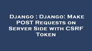 Django : Django: Make POST Requests on Server Side with CSRF Token