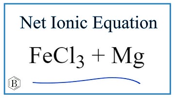 How to Write the Net Ionic Equation for FeCl3 + Mg = MgCl2 + Fe