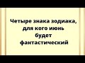 Четыре знака зодиака для кого июнь будет фантастический.