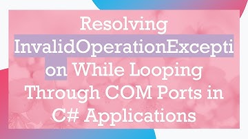 Resolving InvalidOperationException While Looping Through COM Ports in C# Applications