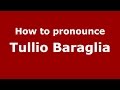 How to pronounce Tullio Baraglia (Italian/Italy)  - PronounceNames.com