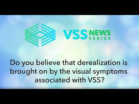 Do you believe that derealization is brought on by the visual symptoms associated with VSS?