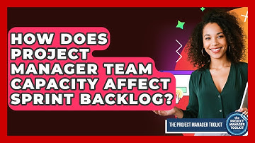 How Does Project Manager Team Capacity Affect Sprint Backlog? - The Project Manager Toolkit