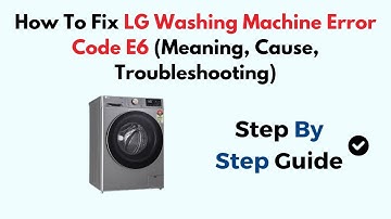 How To Fix LG Washing Machine Error Code E6 (Meaning, Cause, Troubleshooting)