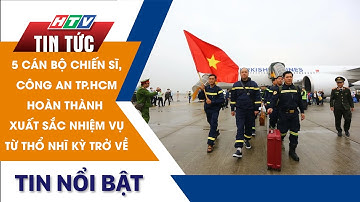 5 CÁN BỘ, CHIẾN SĨ CỦA CÔNG AN TP.HCM HOÀN THÀNH XUẤT SẮC NHIỆM VỤ TỪ THỔ NHĨ KỲ TRỞ VỀ |HTV Tin Tức