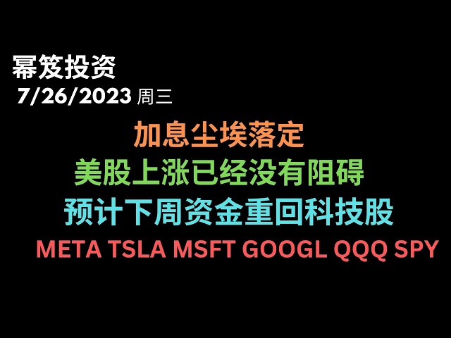 第930期「幂笈投资」7/26/2023 加息尘埃落定，美股上涨已经没有利空炒作了，除了巨大黑天鹅｜ 预计下周资金重回科技股 ｜ META TSLA MSFT GOOGL QQQ SPY moomoo