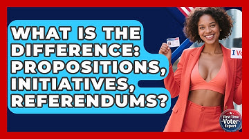 What Is The Difference: Propositions, Initiatives, Referendums? - First Time Voter Expert