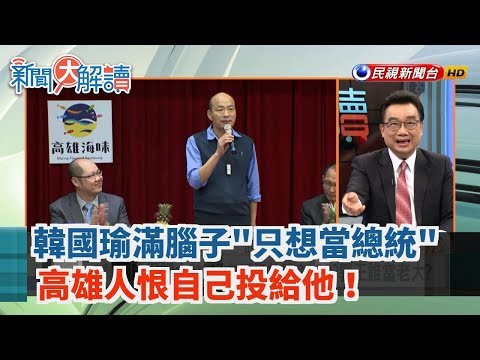 【新聞大解讀 搶先看】韓國瑜滿腦子"只想當總統" 高雄人恨自己投給他！2019.08.12