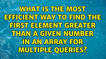 What is the most efficient way to find the first element greater than a given number in an array...