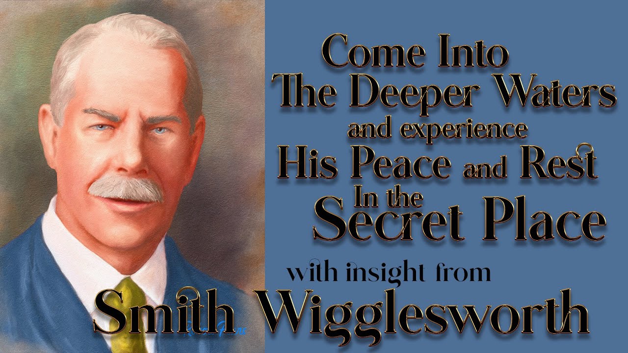 Smith Wigglesworth's Insight Into How to Come Into the Deeper Waters of the Secret Place Find Rest