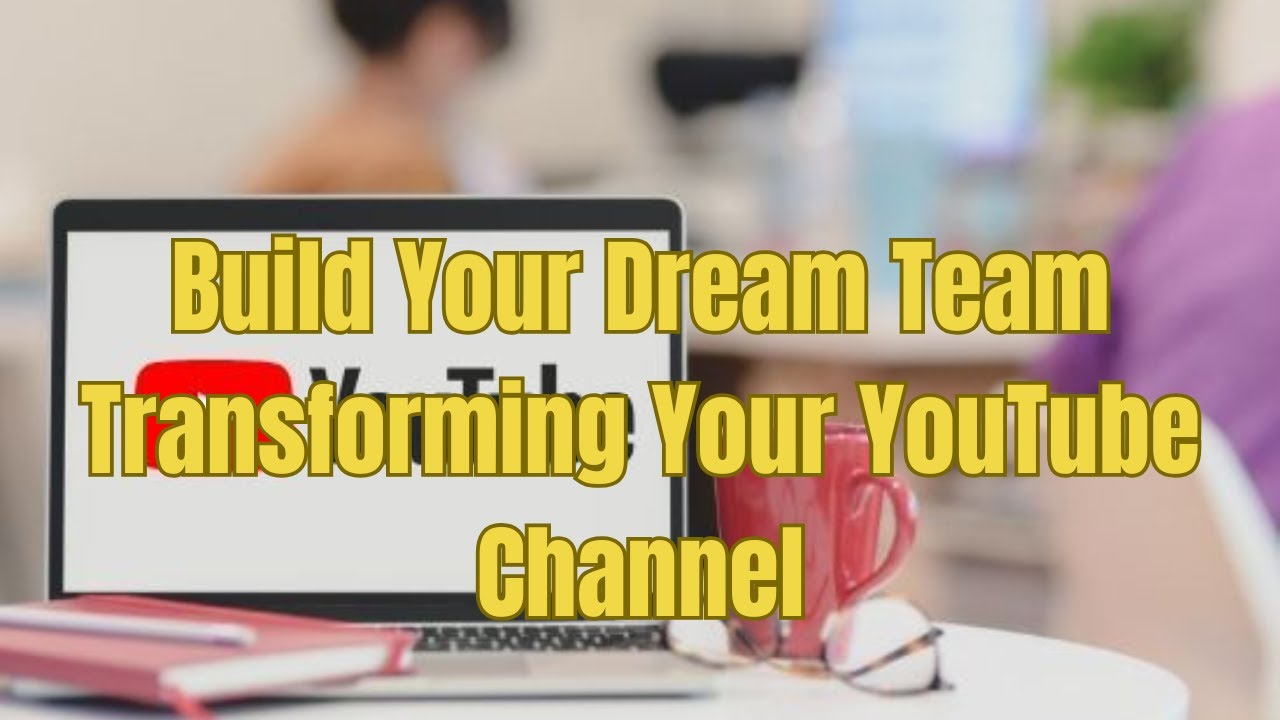 Build Your Dream Team Transforming Your YouTube Channel - YouTube