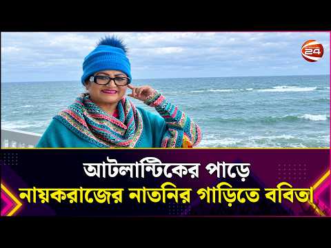 আটলান্টিকের পাড়ে নায়করাজের নাতনির গাড়িতে ববিতা | Farida Akhtar Babita | Entertainment 24 |Channel 24