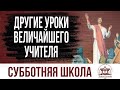 Другие уроки величайшего Учителя  |  Субботняя школа из ЗАУ