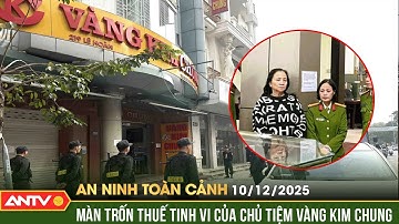 An ninh toàn cảnh ngày 10/12: Lật tẩy màn trốn thuế tinh vi của tiệm vàng Kim Chung | ANTV