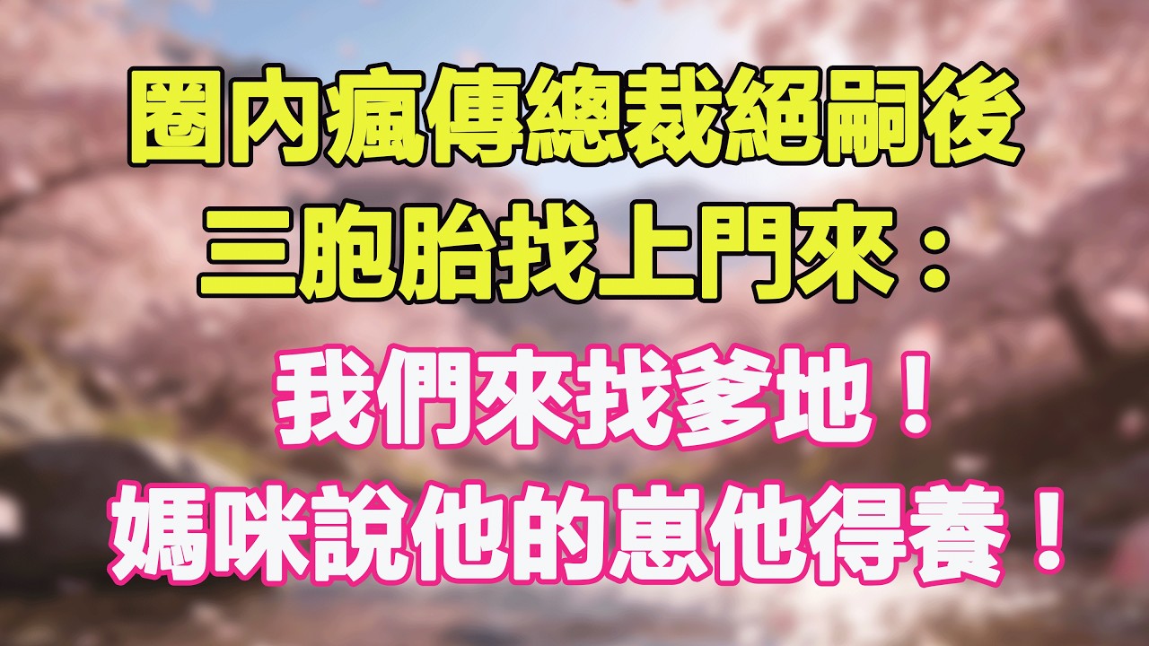 圈內瘋傳總裁絕嗣後，三胞胎找上門來:我們來找爹地!媽咪說他的崽他得養!#甜寵 #情感故事 #現代言情 #小説