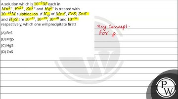 A solution which is 10-3M each in Mn2+,Fe2+,Zn2+ and Hg2+ is treated with 10-16M sulphide ion. I....