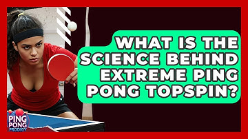 What Is The Science Behind Extreme Ping Pong Topspin? - Ping Pong Prodigy