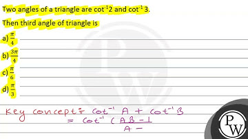 Two angles of a triangle are \( \cot ^{-1} 2 \) and \( \cot ^{-1} 3 \). Ther the thiod angle, is...