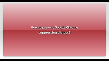 How to prevent Google Chrome suppressing dialogs?