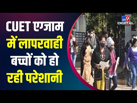 CUET Exam : एग्जाम में लापरवाही की वजह से परीक्षा देने वाले बच्चों को हो रही परेशानी