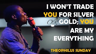 Song: I won't trade you for silver or gold ~THEOPHILUS SUNDAY