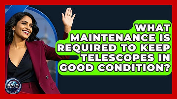 What Maintenance Is Required to Keep Telescopes in Good Condition? - Profiles in Politics