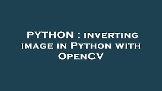 PYTHON : inverting image in Python with OpenCV