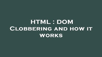 HTML : DOM Clobbering and how it works