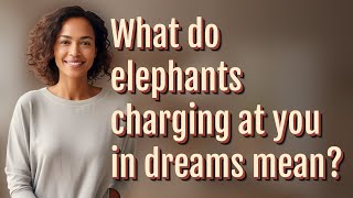 What do elephants charging at you in dreams mean?