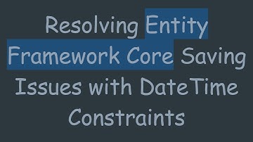 Resolving Entity Framework Core Saving Issues with DateTime Constraints