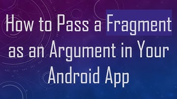 How to Pass a Fragment as an Argument in Your Android App