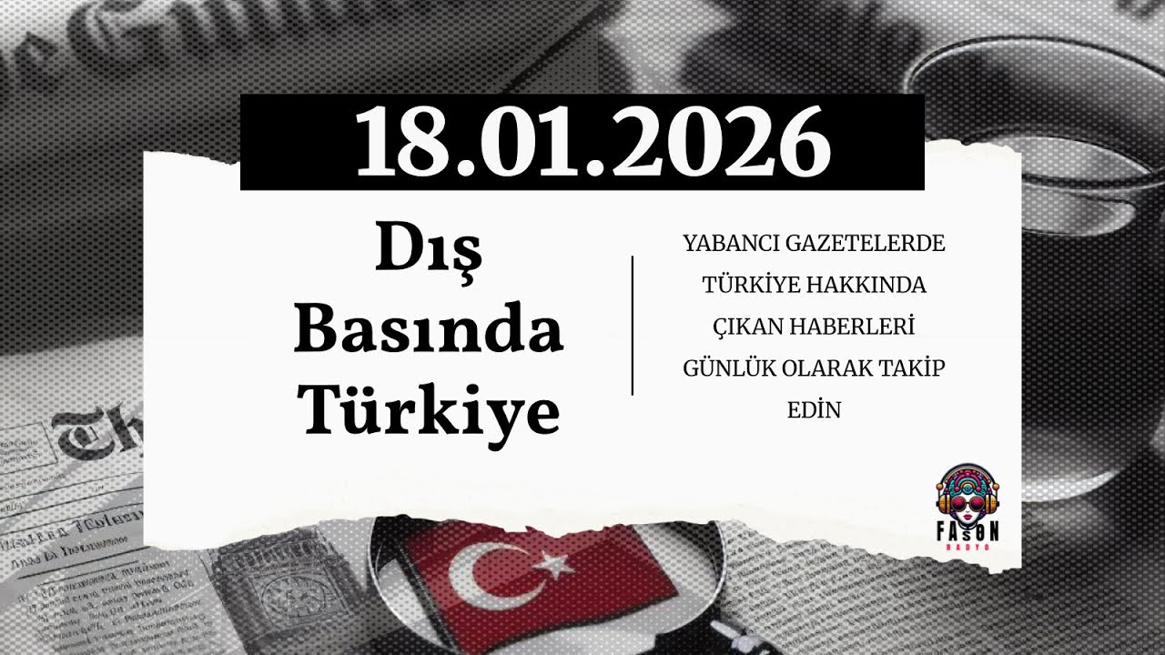 Dış Basında Türkiye - 18 Ocak 2026