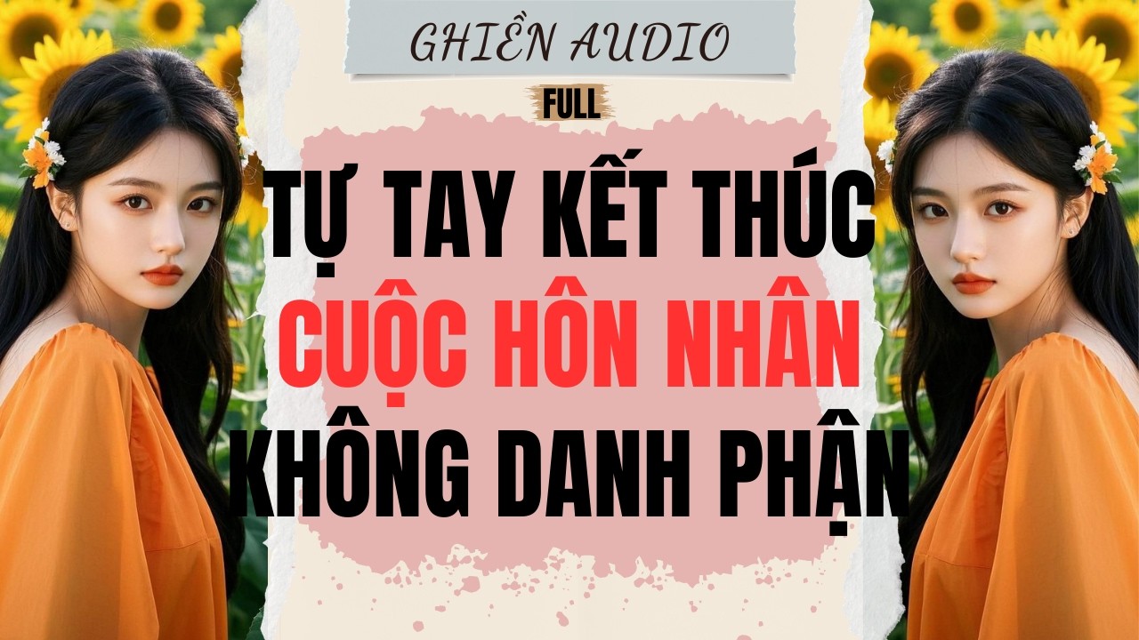 Truyện Audio | TỰ TAY KẾT THÚC CUỘC HÔN NHÂN KHÔNG DANH PHẬN (FULL) - GHIỀN AUDIO