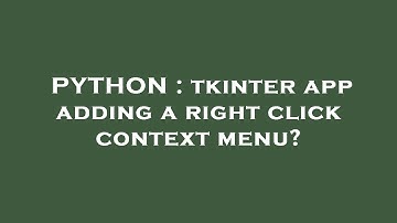 PYTHON : tkinter app adding a right click context menu?