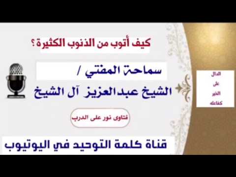 سماحة المفتي الشيخ عبدالعزيز آل الشيخ : كيف أتوب من الذنوب الكثيرة ؟