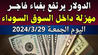 الدولار فى السوق السوداء | اسعار الدولار والعملات اليوم الجمعة 29-3-2024 في مصر