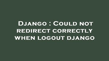Django : Could not redirect correctly when logout django