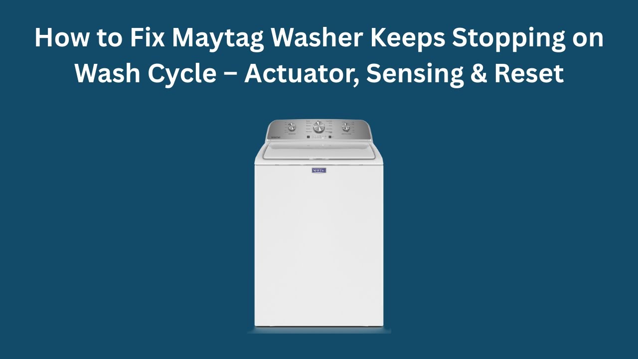 How to Fix Maytag Washer Keeps Stopping on Wash Cycle – Actuator, Sensing & Reset