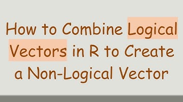 How to Combine Logical Vectors in R to Create a Non-Logical Vector