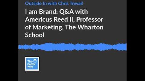 I am Brand: Q&A with Americus Reed II, Professor of Marketing, The Wharton School