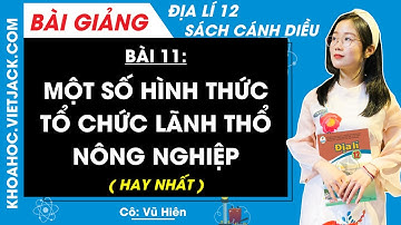 Địa lí 12 Bài 11: Một số hình thức tổ chức lãnh thổ nông nghiệp | Cánh diều (HAY NHẤT)