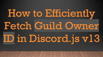 How to Efficiently Fetch Guild Owner ID in Discord.js v13