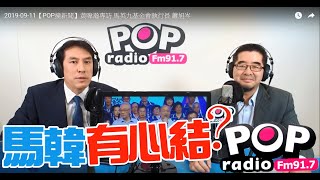 2019-09-11【POP撞新聞】黃暐瀚專訪蕭旭岑「 馬韓有心結?」