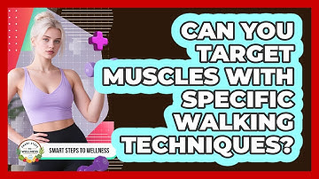 Can You Target Muscles With Specific Walking Techniques? - Smart Steps to Wellness