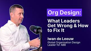 Org Design: What Leaders Get Wrong & How to Fix It: Iwan de Leeuw, Global Org Design Leader, ABB