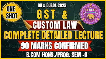 GST & Custom Law One-Shot Lecture Detailed Explanation | BCom Hons 3rd Year Sem 6 | DU, DUSOL