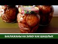 ГОТОВЛЮ МНОГО - СЪЕДЯТ ВСЕ! Баклажаны Как Шашлык На зиму и Закуска