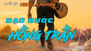 DẠO BƯỚC HỒNG TRẦN - Tuyển Tập NGHE Là NGHIỀN | Vietnamese Blues Rock Ballad #nhachaymoingay
