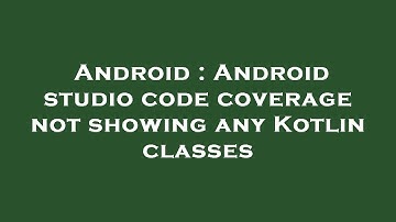 Android : Android studio code coverage not showing any Kotlin classes