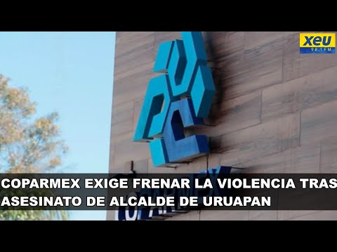 Coparmex exige frenar la violencia tras asesinato de alcalde de Uruapan